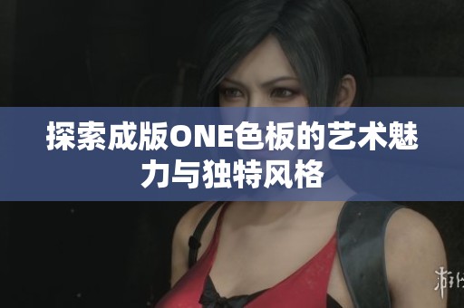 探索成版ONE色板的艺术魅力与独特风格