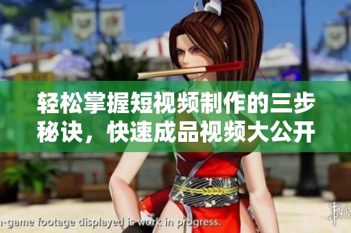 轻松掌握短视频制作的三步秘诀，快速成品视频大公开