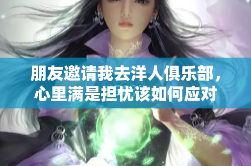 朋友邀请我去洋人俱乐部，心里满是担忧该如何应对