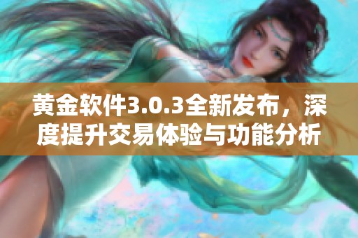 黄金软件3.0.3全新发布，深度提升交易体验与功能分析
