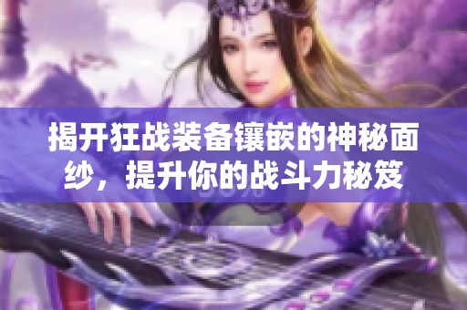 揭开狂战装备镶嵌的神秘面纱，提升你的战斗力秘笈