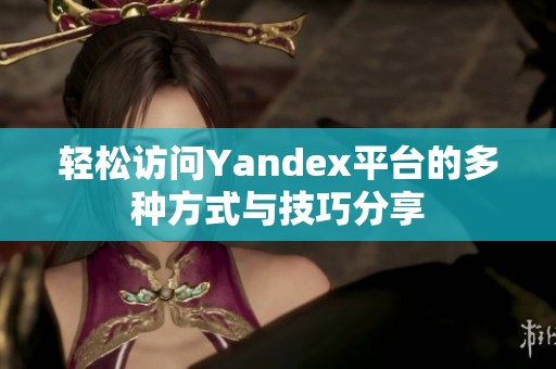 轻松访问Yandex平台的多种方式与技巧分享