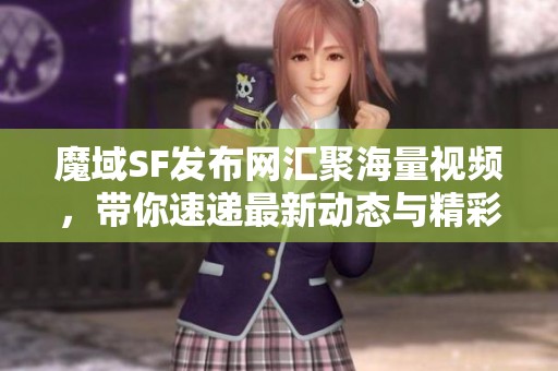 魔域SF发布网汇聚海量视频，带你速递最新动态与精彩资讯