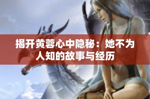 揭开黄蓉心中隐秘：她不为人知的故事与经历