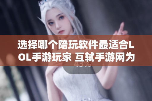 选择哪个陪玩软件最适合LOL手游玩家 互轼手游网为你解答