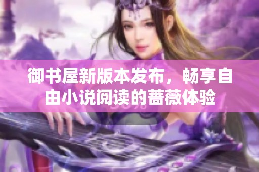 御书屋新版本发布，畅享自由小说阅读的蔷薇体验