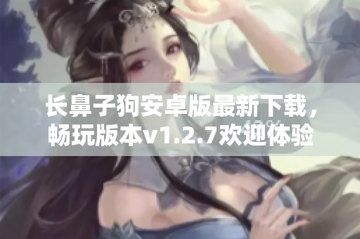 长鼻子狗安卓版最新下载，畅玩版本v1.2.7欢迎体验