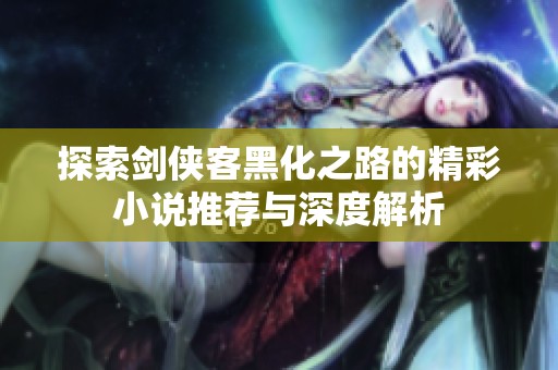 探索剑侠客黑化之路的精彩小说推荐与深度解析
