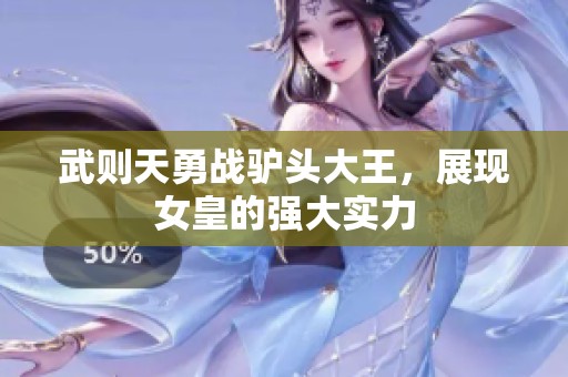 武则天勇战驴头大王，展现女皇的强大实力