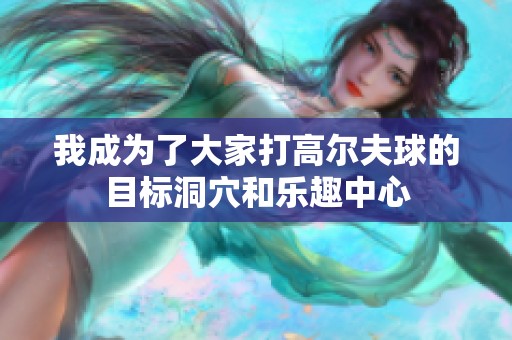 我成为了大家打高尔夫球的目标洞穴和乐趣中心