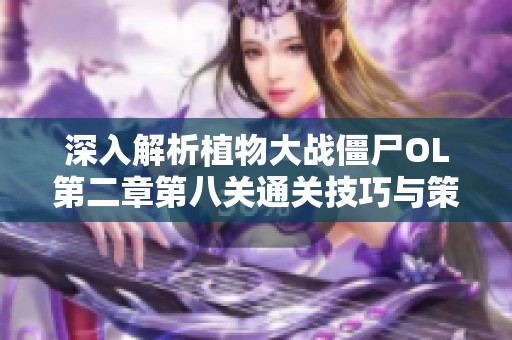 深入解析植物大战僵尸OL第二章第八关通关技巧与策略