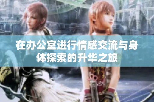 在办公室进行情感交流与身体探索的升华之旅