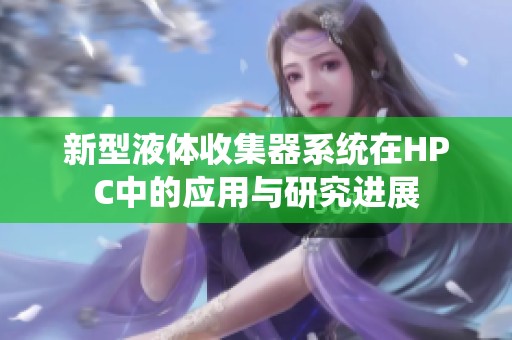 新型液体收集器系统在HPC中的应用与研究进展