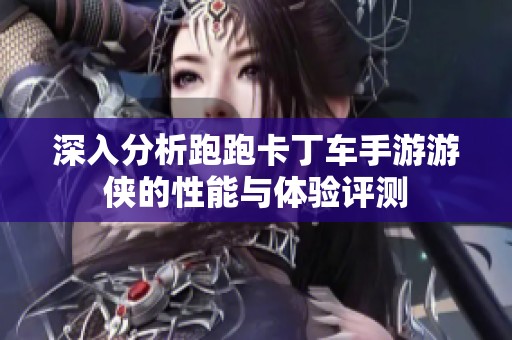 深入分析跑跑卡丁车手游游侠的性能与体验评测