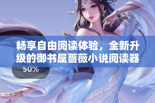 畅享自由阅读体验，全新升级的御书屋蔷薇小说阅读器来袭