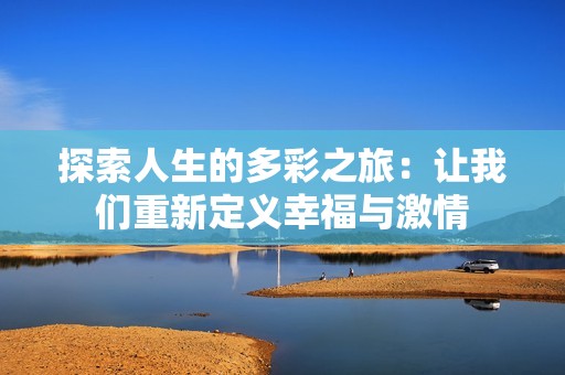 探索人生的多彩之旅：让我们重新定义幸福与激情