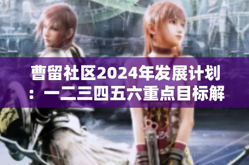 曹留社区2024年发展计划：一二三四五六重点目标解读