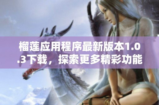 榴莲应用程序最新版本1.0.3下载，探索更多精彩功能