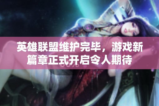 英雄联盟维护完毕，游戏新篇章正式开启令人期待