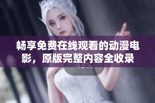 畅享免费在线观看的动漫电影，原版完整内容全收录