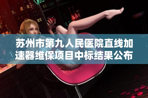 苏州市第九人民医院直线加速器维保项目中标结果公布