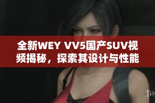全新WEY VV5国产SUV视频揭秘，探索其设计与性能魅力