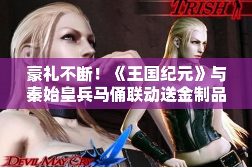 豪礼不断！《王国纪元》与秦始皇兵马俑联动送金制品