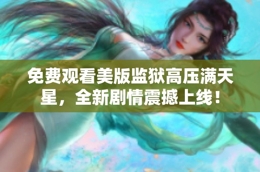 免费观看美版监狱高压满天星，全新剧情震撼上线！