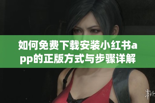 如何免费下载安装小红书app的正版方式与步骤详解