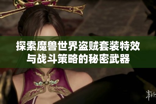 探索魔兽世界盗贼套装特效与战斗策略的秘密武器