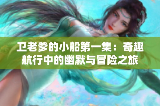 卫老爹的小船第一集：奇趣航行中的幽默与冒险之旅
