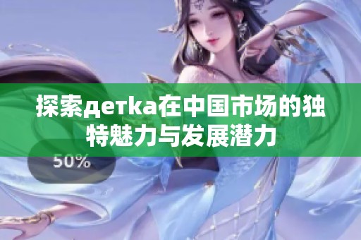探索детka在中国市场的独特魅力与发展潜力