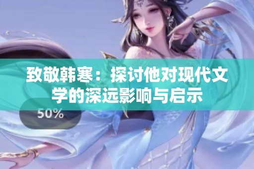 致敬韩寒：探讨他对现代文学的深远影响与启示
