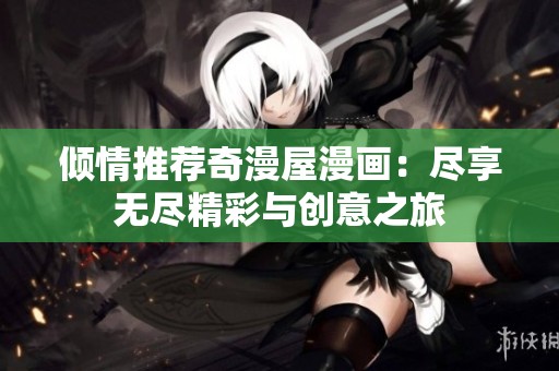 倾情推荐奇漫屋漫画：尽享无尽精彩与创意之旅