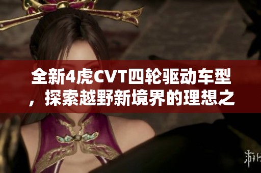 全新4虎CVT四轮驱动车型，探索越野新境界的理想之选