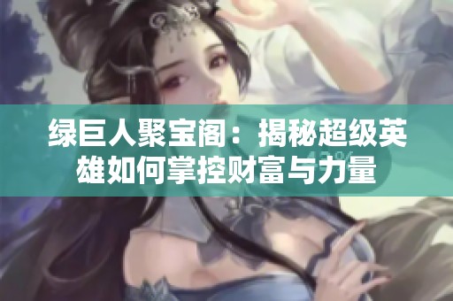 绿巨人聚宝阁：揭秘超级英雄如何掌控财富与力量