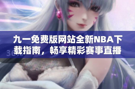 九一免费版网站全新NBA下载指南，畅享精彩赛事直播体验