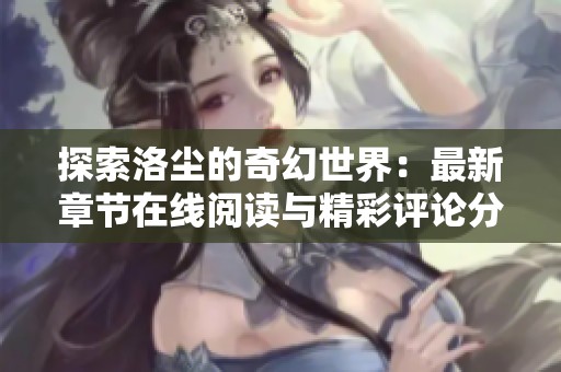 探索洛尘的奇幻世界：最新章节在线阅读与精彩评论分享