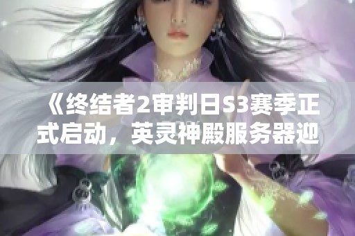 《终结者2审判日S3赛季正式启动，英灵神殿服务器迎来重磅更新》
