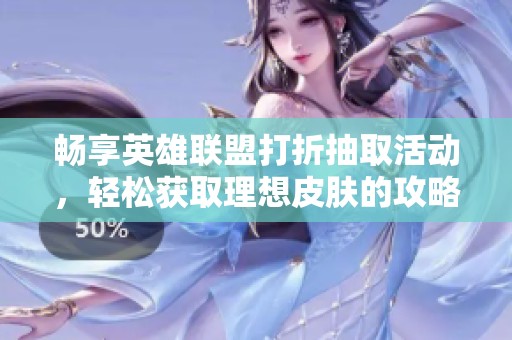 畅享英雄联盟打折抽取活动，轻松获取理想皮肤的攻略分享