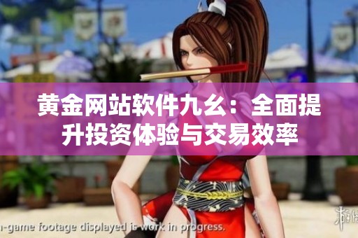 黄金网站软件九幺：全面提升投资体验与交易效率