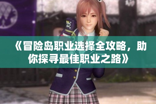 《冒险岛职业选择全攻略，助你探寻最佳职业之路》