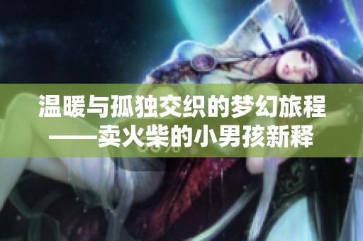 温暖与孤独交织的梦幻旅程——卖火柴的小男孩新释