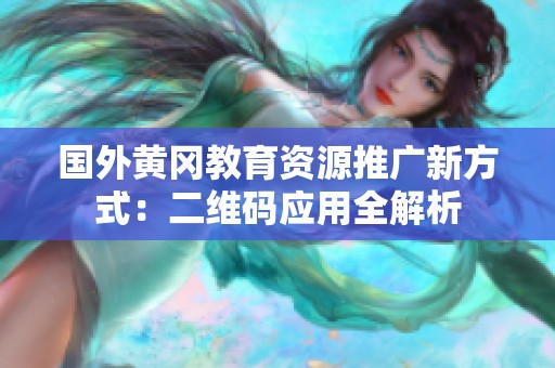 国外黄冈教育资源推广新方式：二维码应用全解析