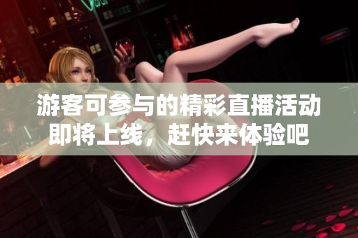 游客可参与的精彩直播活动即将上线，赶快来体验吧