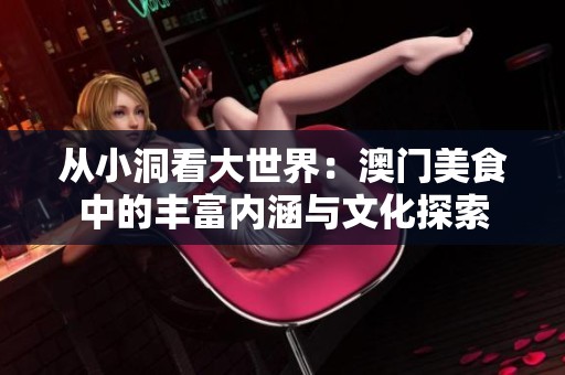 从小洞看大世界：澳门美食中的丰富内涵与文化探索