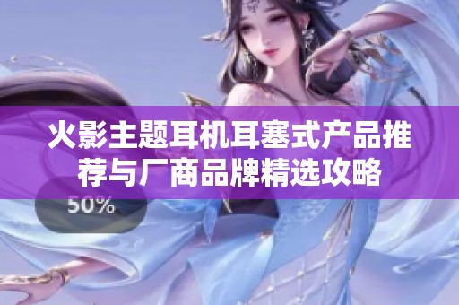 火影主题耳机耳塞式产品推荐与厂商品牌精选攻略