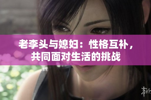 老李头与媳妇：性格互补，共同面对生活的挑战