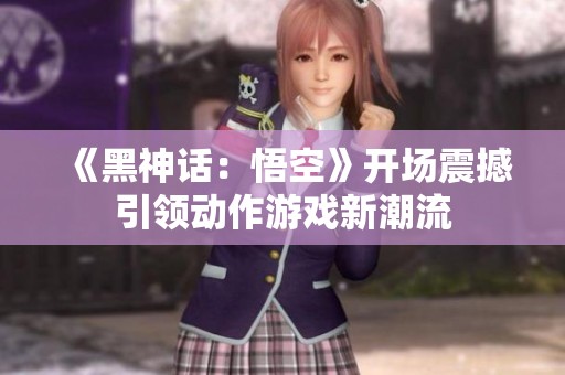 《黑神话：悟空》开场震撼引领动作游戏新潮流
