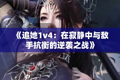 《追她1v4：在寂静中与敌手抗衡的逆袭之战》
